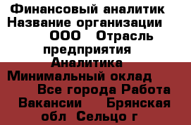 Финансовый аналитик › Название организации ­ Btt, ООО › Отрасль предприятия ­ Аналитика › Минимальный оклад ­ 17 500 - Все города Работа » Вакансии   . Брянская обл.,Сельцо г.